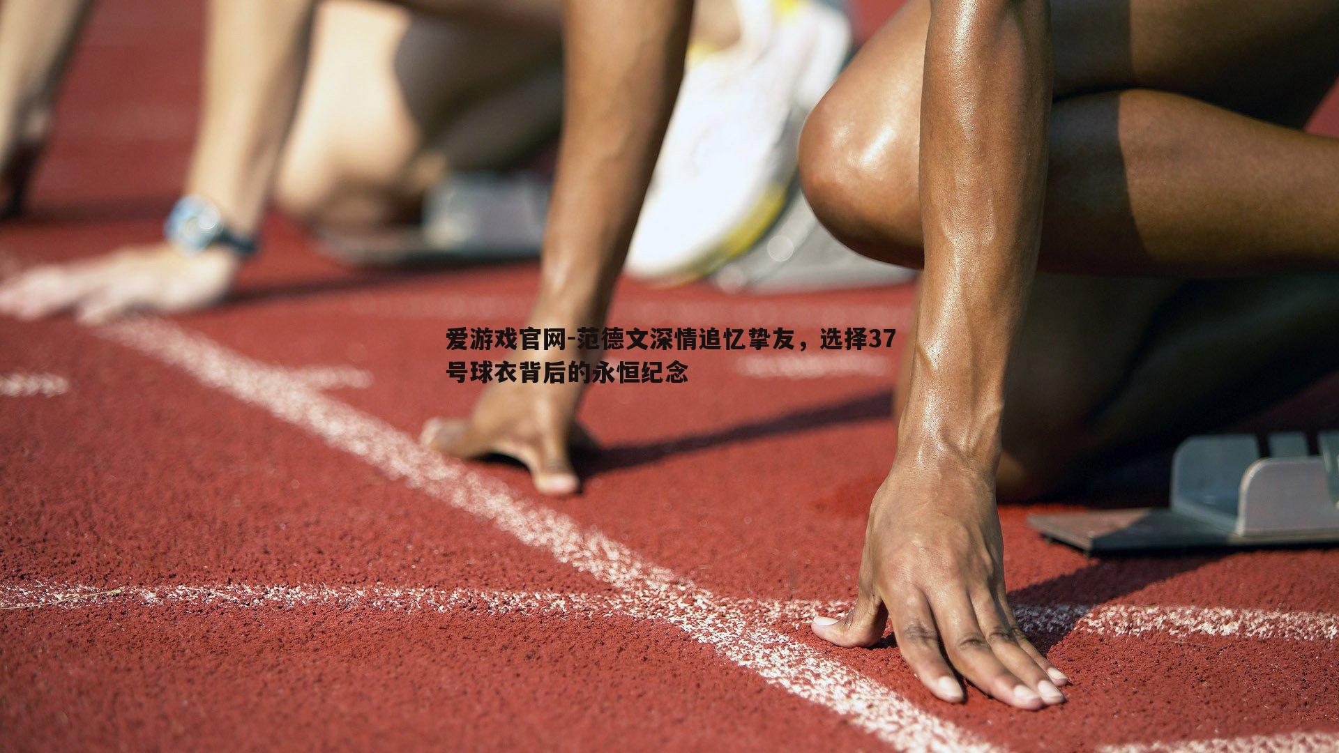 范德文深情追忆挚友，选择37号球衣背后的永恒纪念