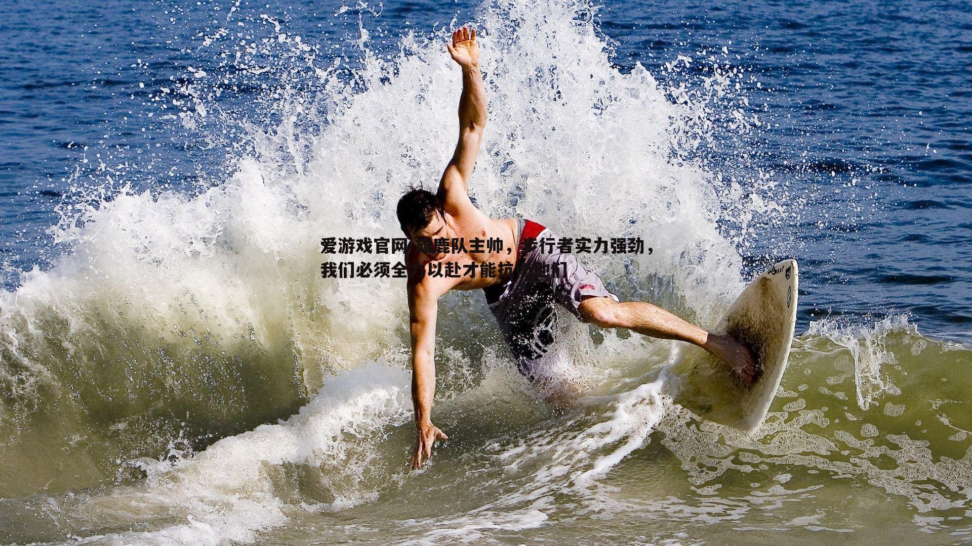 爱游戏官网-雄鹿队主帅，步行者实力强劲，我们必须全力以赴才能抗衡他们