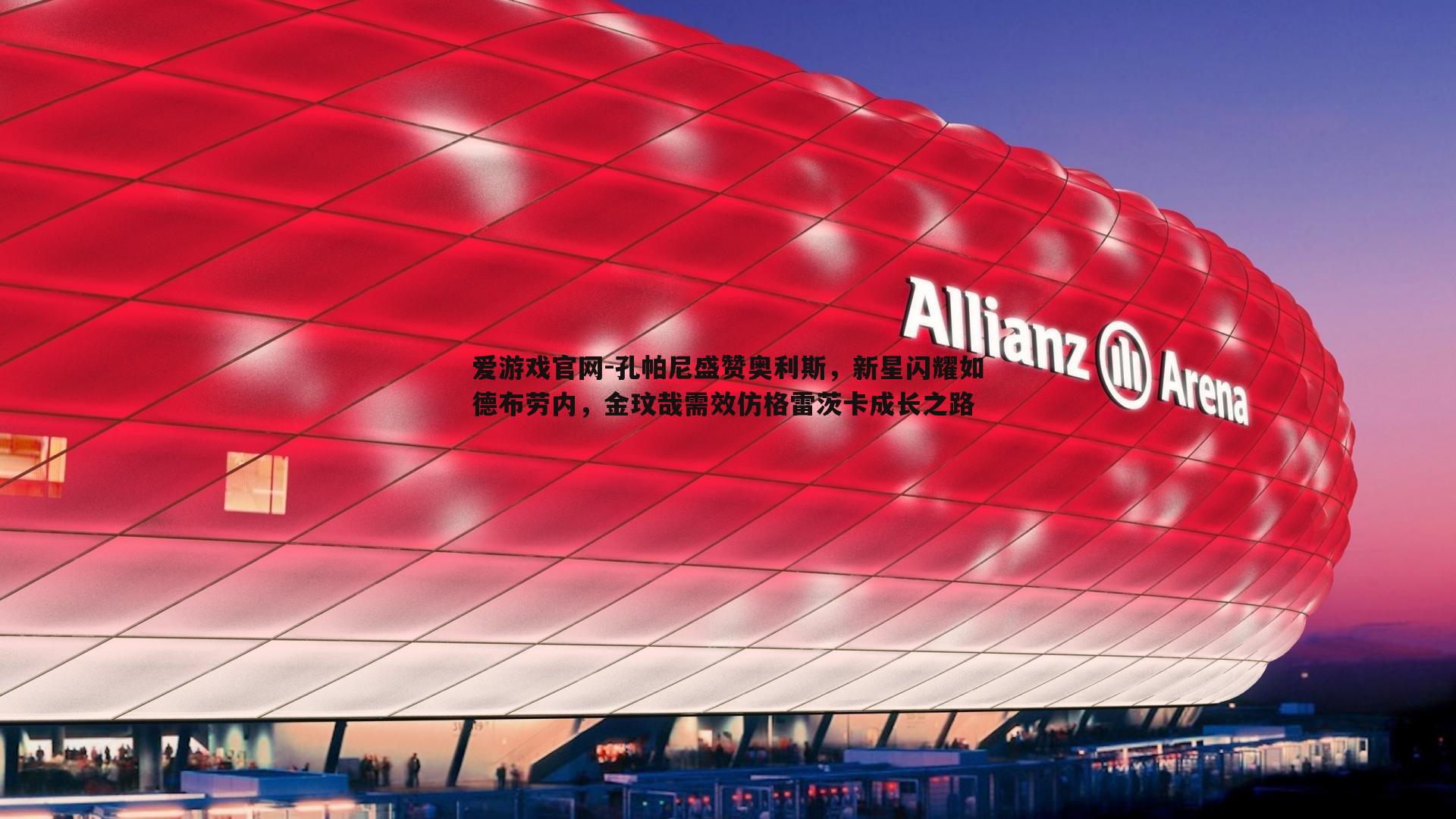 孔帕尼盛赞奥利斯，新星闪耀如德布劳内，金玟哉需效仿格雷茨卡成长之路